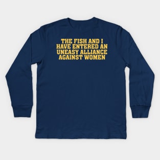 The Fish And I Have Entered An Uneasy Alliance - Women Want Me, Fish Fear Me, Meme, Oddly Specific Kids Long Sleeve T-Shirt